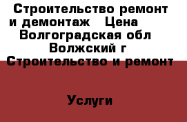 Строительство,ремонт и демонтаж › Цена ­ 10 - Волгоградская обл., Волжский г. Строительство и ремонт » Услуги   